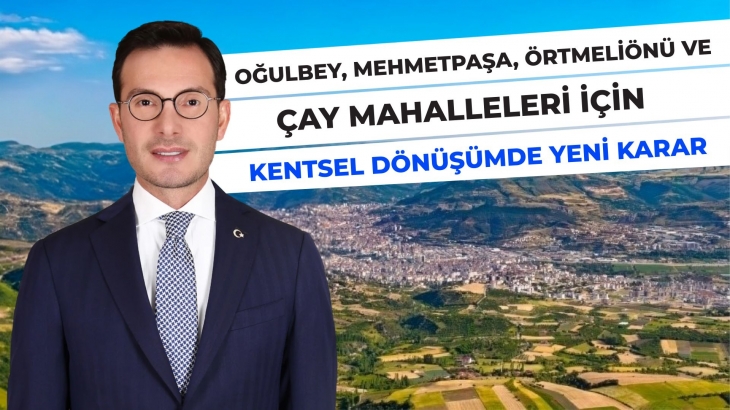 OĞULBEY, MEHMETPAŞA, ÖRTMELİÖNÜ VE ÇAY MAHALLELERİ İÇİN KENTSEL DÖNÜŞÜMDE YENİ KARAR